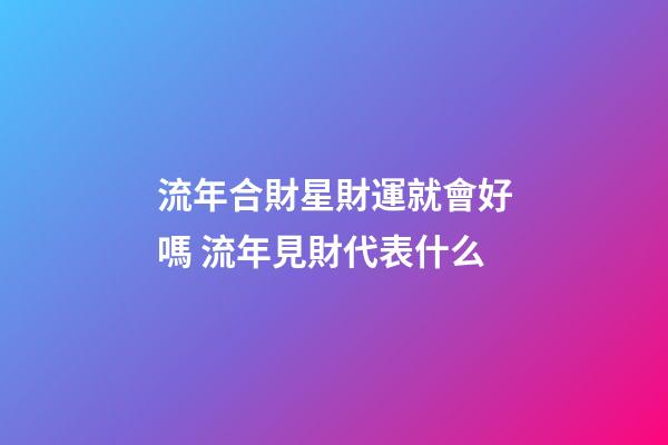 流年合財星財運就會好嗎 流年見財代表什么